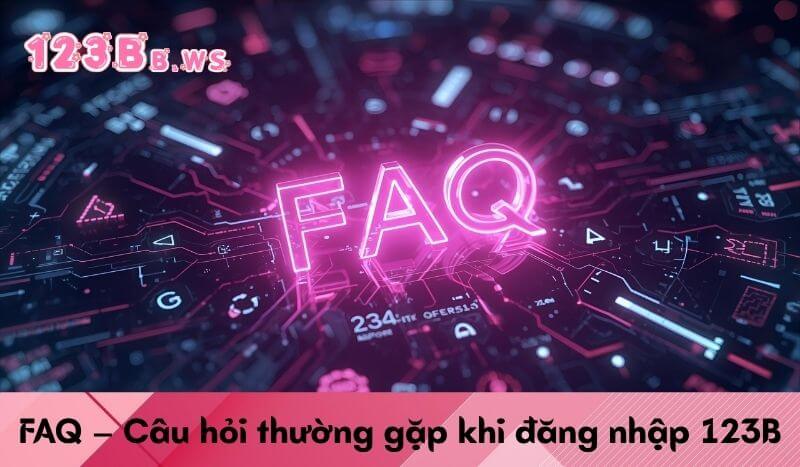 FAQ – Câu hỏi thường gặp khi đăng nhập 123B