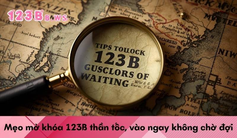 Mẹo mở khóa 123B thần tốc, vào ngay không chờ đợi