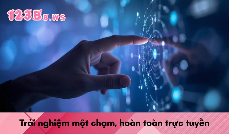 Trải nghiệm một chạm, hoàn toàn trực tuyến